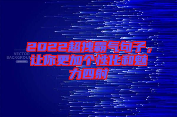 2022超拽霸氣句子，讓你更加個性化和魅力四射