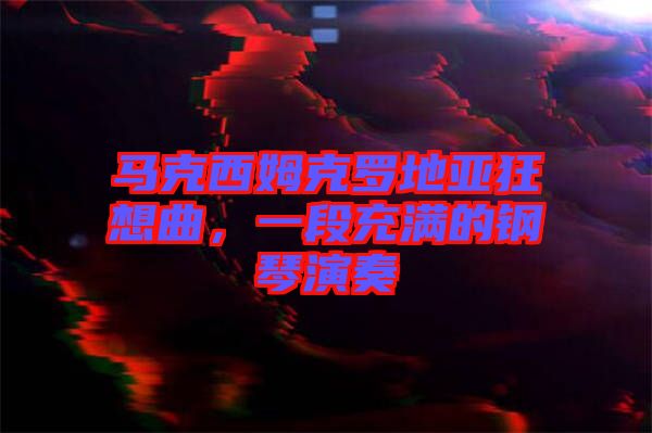 馬克西姆克羅地亞狂想曲，一段充滿的鋼琴演奏
