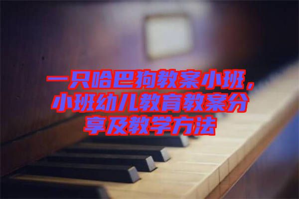 一只哈巴狗教案小班，小班幼兒教育教案分享及教學(xué)方法