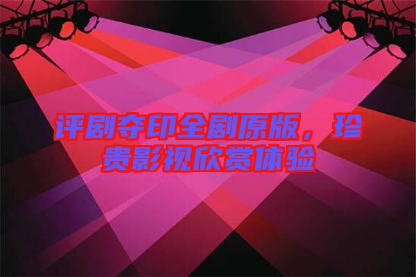 評(píng)劇奪印全劇原版，珍貴影視欣賞體驗(yàn)