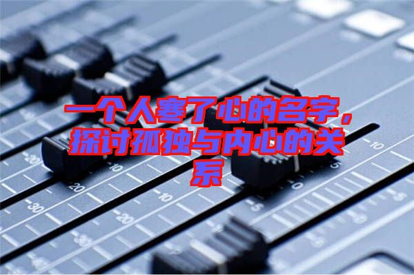 一個人寒了心的名字，探討孤獨與內(nèi)心的關系