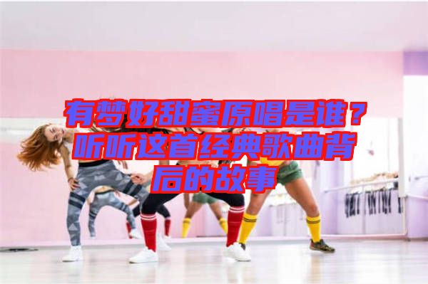 有夢(mèng)好甜蜜原唱是誰(shuí)？聽(tīng)聽(tīng)這首經(jīng)典歌曲背后的故事