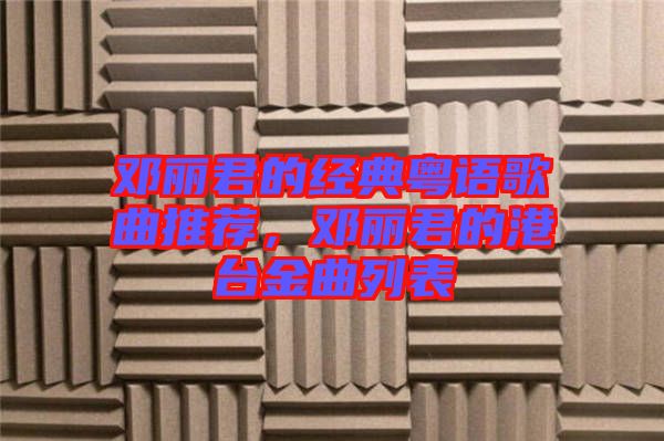 鄧麗君的經(jīng)典粵語(yǔ)歌曲推薦，鄧麗君的港臺(tái)金曲列表