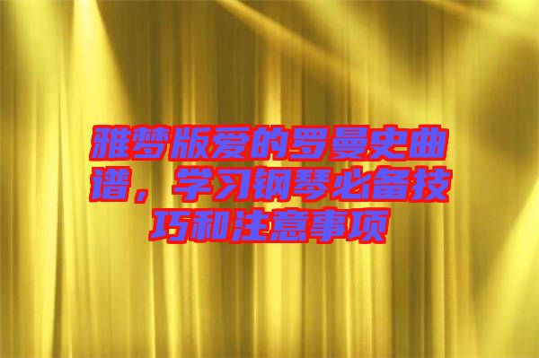 雅夢版愛的羅曼史曲譜，學習鋼琴必備技巧和注意事項