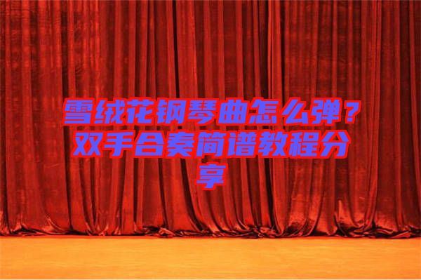 雪絨花鋼琴曲怎么彈？雙手合奏簡譜教程分享