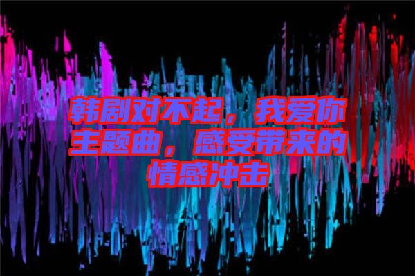韓劇對不起，我愛你主題曲，感受帶來的情感沖擊