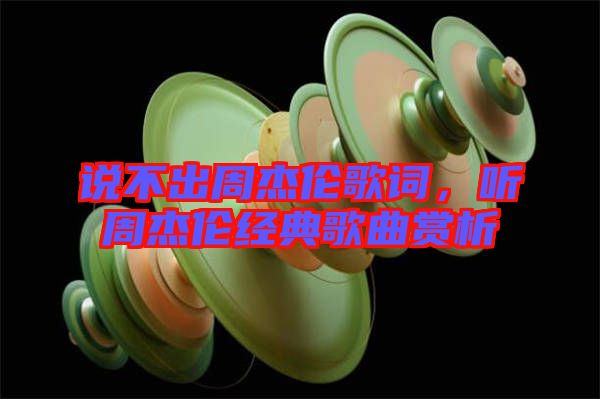 說不出周杰倫歌詞，聽周杰倫經(jīng)典歌曲賞析