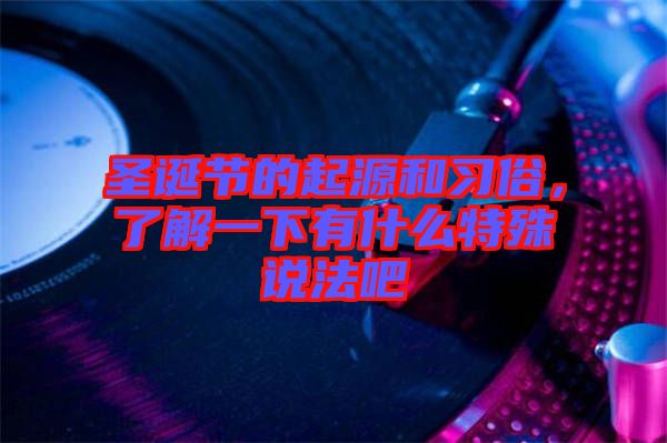 圣誕節(jié)的起源和習俗，了解一下有什么特殊說法吧