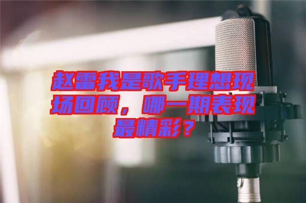 趙雷我是歌手理想現(xiàn)場回顧，哪一期表現(xiàn)最精彩？