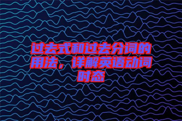 過去式和過去分詞的用法，詳解英語動詞時態(tài)
