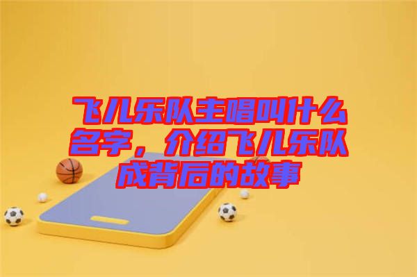飛兒樂(lè)隊(duì)主唱叫什么名字，介紹飛兒樂(lè)隊(duì)成背后的故事