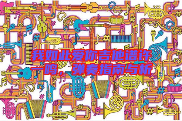 我如此愛你吉他譜許一鳴，彈奏指南與析