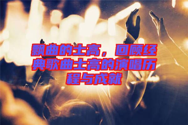 飄曲的士高，回顧經(jīng)典歌曲士高的演唱?dú)v程與成就