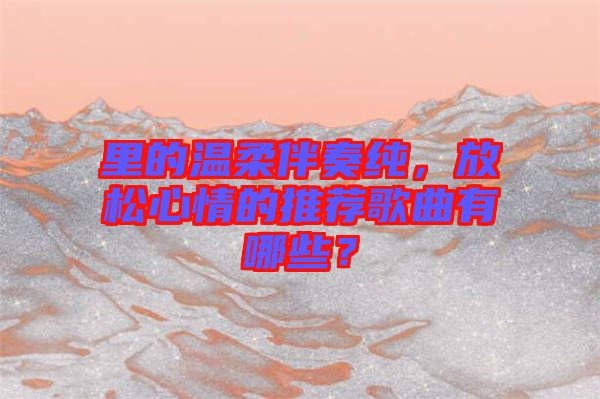 里的溫柔伴奏純，放松心情的推薦歌曲有哪些？