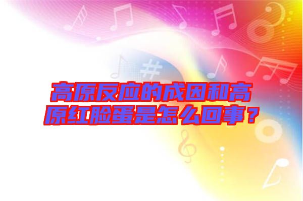 高原反應(yīng)的成因和高原紅臉蛋是怎么回事？