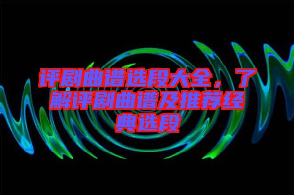 評劇曲譜選段大全，了解評劇曲譜及推薦經(jīng)典選段