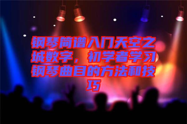 鋼琴簡譜入門天空之城數(shù)字，初學(xué)者學(xué)習(xí)鋼琴曲目的方法和技巧