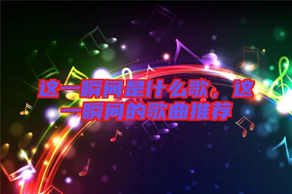 這一瞬間是什么歌，這一瞬間的歌曲推薦