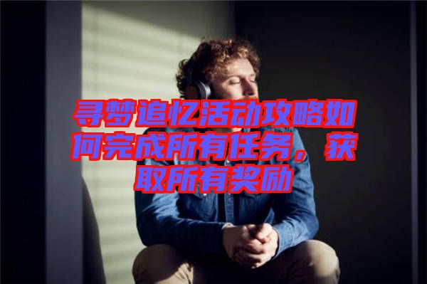尋夢追憶活動攻略如何完成所有任務，獲取所有獎勵