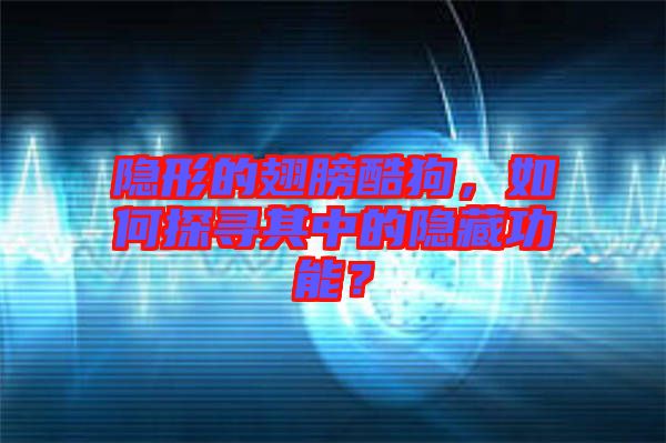 隱形的翅膀酷狗，如何探尋其中的隱藏功能？