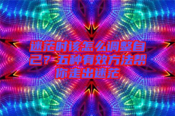 迷茫時該怎么調(diào)整自己？五種有效方法幫你走出迷茫