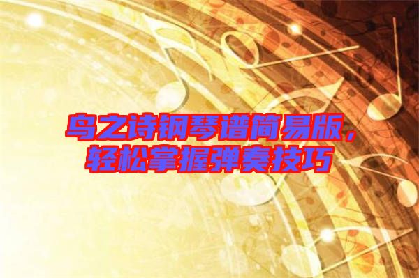 鳥之詩鋼琴譜簡易版，輕松掌握彈奏技巧