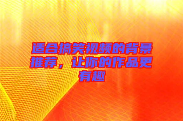 適合搞笑視頻的背景推薦，讓你的作品更有趣