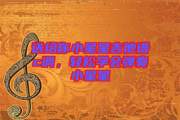 送給你小星星吉他譜c調(diào)，輕松學(xué)會(huì)彈奏小星星