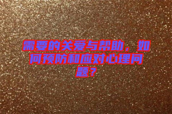 需要的關(guān)愛與幫助，如何預(yù)防和應(yīng)對心理問題？
