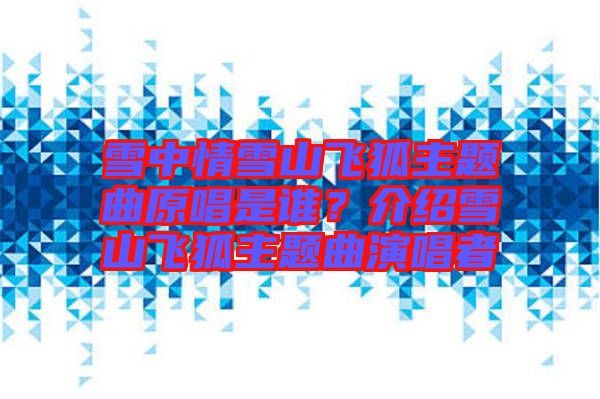 雪中情雪山飛狐主題曲原唱是誰(shuí)？介紹雪山飛狐主題曲演唱者