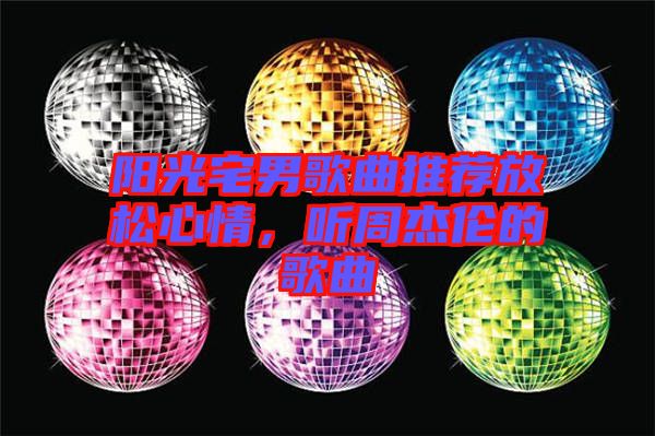 陽光宅男歌曲推薦放松心情，聽周杰倫的歌曲