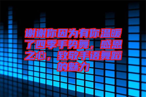 謝謝你因為有你溫暖了四季手勢舞，感恩之心，致敬手語舞蹈的魅力