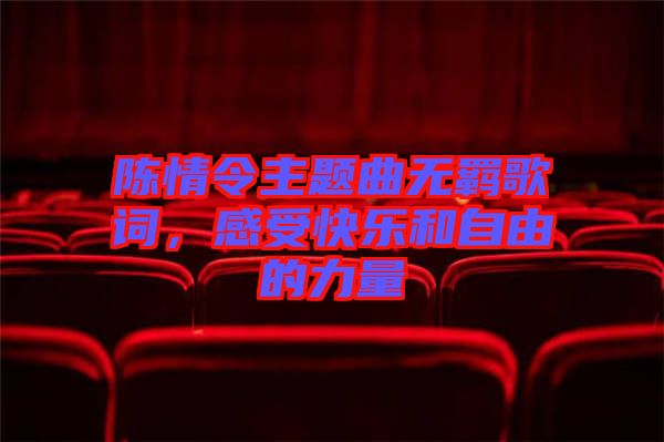 陳情令主題曲無(wú)羈歌詞，感受快樂(lè)和自由的力量