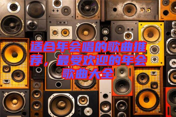 適合年會唱的歌曲推薦，最受歡迎的年會歌曲大全