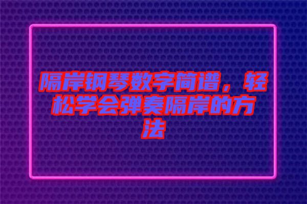 隔岸鋼琴數(shù)字簡(jiǎn)譜，輕松學(xué)會(huì)彈奏隔岸的方法