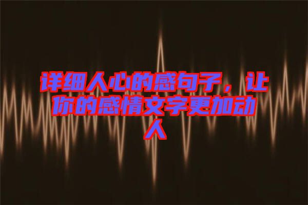 詳細(xì)人心的感句子，讓你的感情文字更加動人