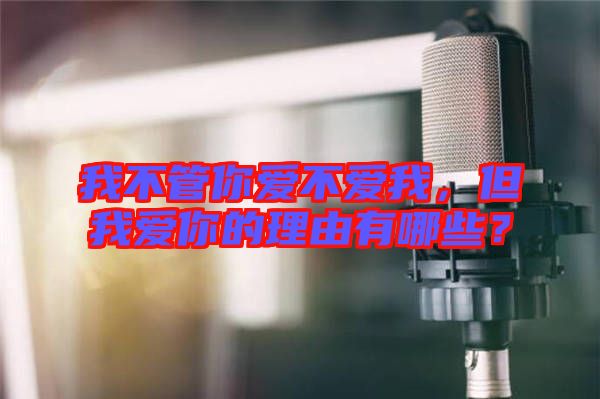 我不管你愛不愛我，但我愛你的理由有哪些？