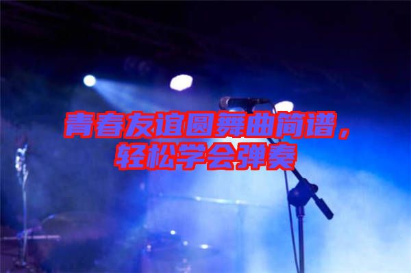 青春友誼圓舞曲簡(jiǎn)譜，輕松學(xué)會(huì)彈奏
