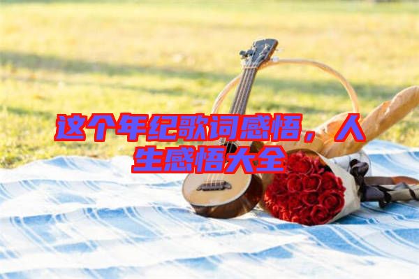 這個年紀(jì)歌詞感悟，人生感悟大全