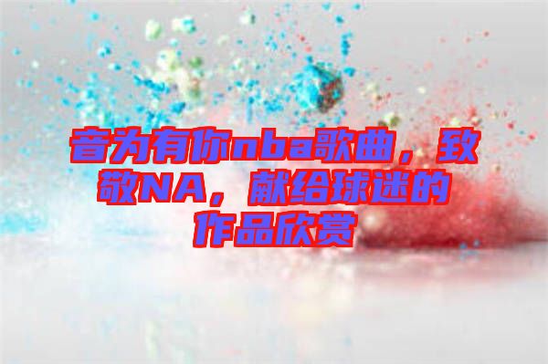 音為有你nba歌曲，致敬NA，獻(xiàn)給球迷的作品欣賞