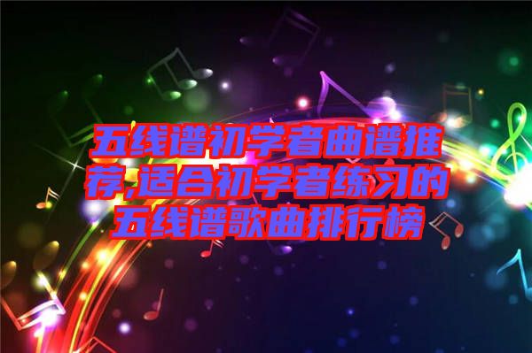 五線(xiàn)譜初學(xué)者曲譜推薦,適合初學(xué)者練習(xí)的五線(xiàn)譜歌曲排行榜
