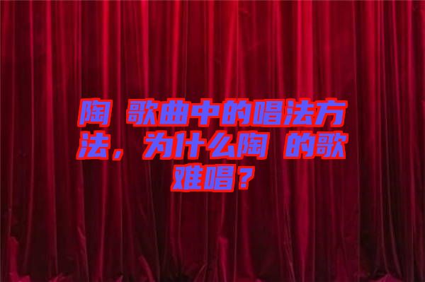 陶喆歌曲中的唱法方法，為什么陶喆的歌難唱？