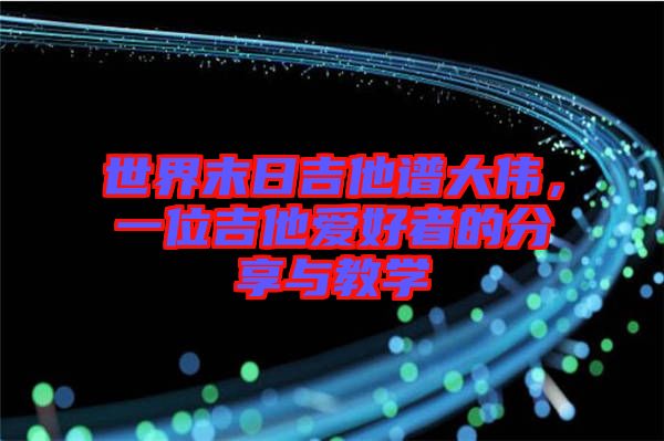 世界末日吉他譜大偉，一位吉他愛好者的分享與教學(xué)