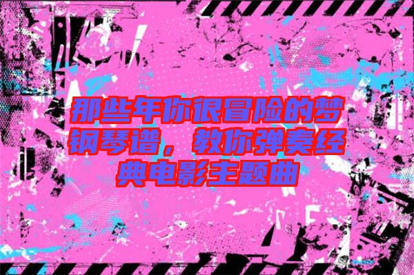 那些年你很冒險(xiǎn)的夢(mèng)鋼琴譜，教你彈奏經(jīng)典電影主題曲