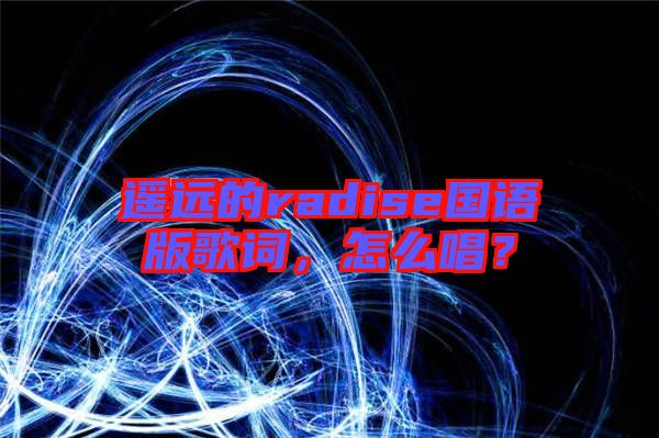 遙遠的radise國語版歌詞，怎么唱？