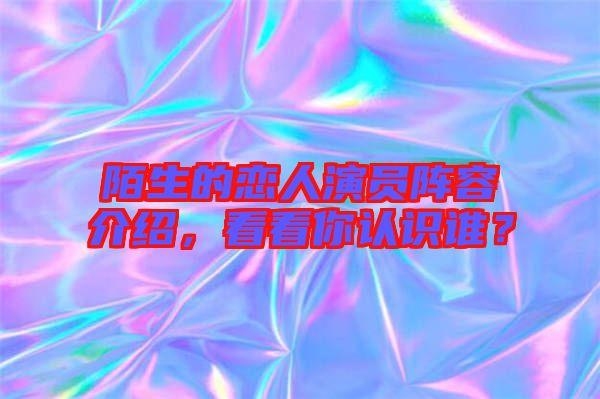 陌生的戀人演員陣容介紹，看看你認識誰？