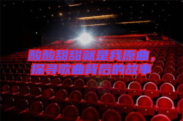 酸酸甜甜就是我原曲，探尋歌曲背后的故事