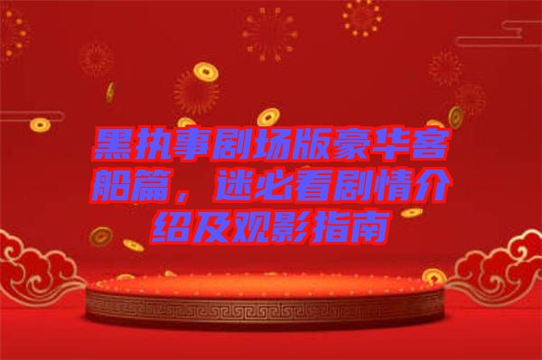 黑執(zhí)事劇場(chǎng)版豪華客船篇，迷必看劇情介紹及觀影指南