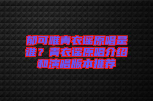 郁可唯青衣謠原唱是誰？青衣謠原唱介紹和演唱版本推薦