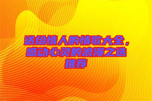 送給情人的情歌大全，感動心靈的浪漫之選推薦